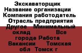 Экскаваторщик › Название организации ­ Компания-работодатель › Отрасль предприятия ­ Другое › Минимальный оклад ­ 40 000 - Все города Работа » Вакансии   . Томская обл.,Томск г.